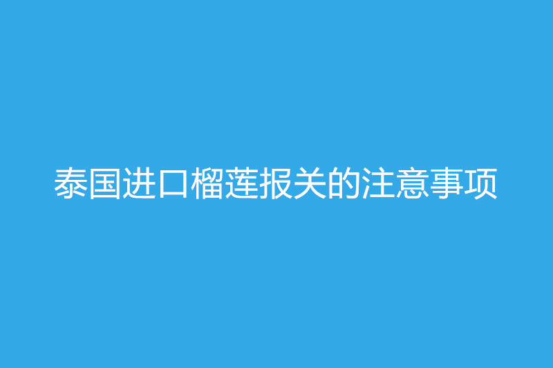 泰國(guó)進(jìn)口榴蓮報(bào)關(guān).jpg