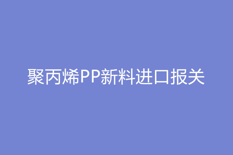 聚丙烯PP新料進口報關.jpg